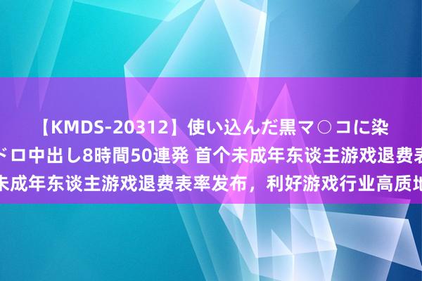 【KMDS-20312】使い込んだ黒マ○コに染み渡る息子の精液ドロドロ中出し8時間50連発 首个未成年东谈主游戏退费表率发布，利好游戏行业高质地发展