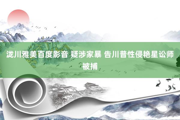 泷川雅美百度影音 疑涉家暴 告川普性侵艳星讼师被捕