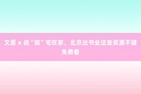 文爱 x 战“疫”宅在家，北京出书业这些资源不错免费看