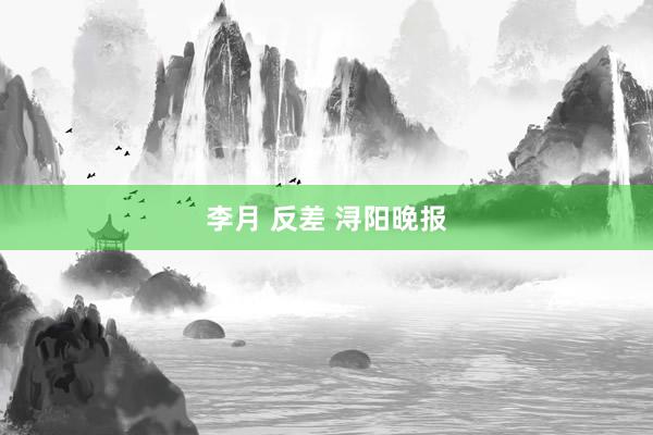 李月 反差 浔阳晚报