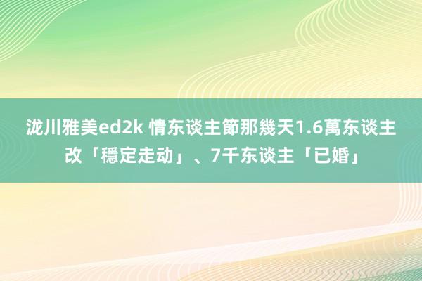 泷川雅美ed2k 情东谈主節那幾天　1.6萬东谈主改「穩定走动」、7千东谈主「已婚」